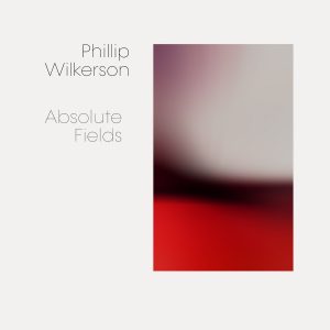 [album cover art] Phillip Wilkerson - Absolute Fields